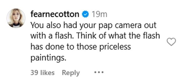 Presenter Fearne Cotton, who was also a guest, added: ‘You also had your pap camera out with a flash. Think of what the flash has done to those priceless paintings’