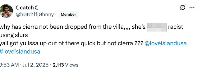 Another X user - @h0td1lfj0hnny - asked, 'Why has cierra not been dropped from the villa,,,, she¿s f***ing racist using slurs.