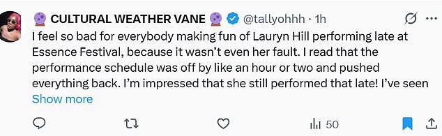 Another fan dubbed @tallyohhh added, 'I feel so bad for everybody making fun of Lauryn Hill performing late at Essence Festival, because it wasn¿t even her fault. I read that the performance schedule was off by like an hour or two and pushed everything back. I¿m impressed that she still performed that late! I¿ve seen her live before, I¿m sure it was a dope show.'