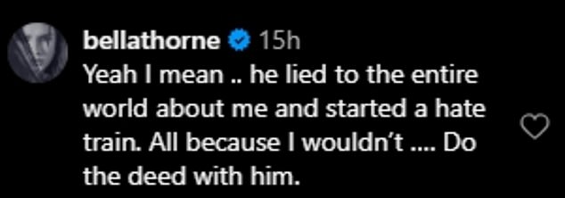 Thorne then wrote in the comments, 'Yeah I mean .. he lied to the entire world about me and started a hate train. All because I wouldn't ¿. Do the deed with him'