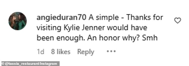 'A simple - Thanks for visiting Kylie Jenner would have been enough,' Instagram user @angieduran70 commented. 'An honor why? [Shaking my head]'